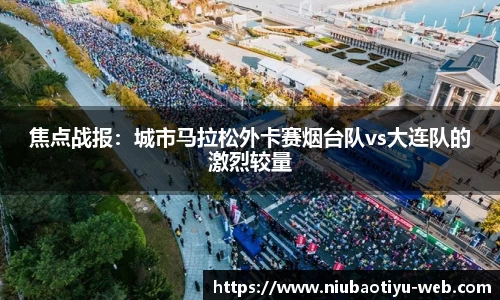 焦点战报：城市马拉松外卡赛烟台队vs大连队的激烈较量
