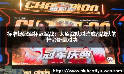 标准场冠军杯冠军战：太原战队对阵成都战队的精彩纷呈对决